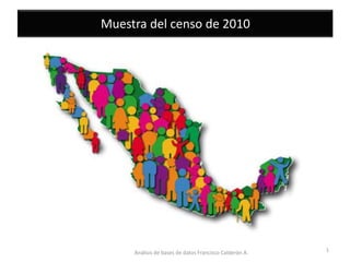 Muestra del censo de 2010




     Análisis de bases de datos Francisco Calderón A.   1
 