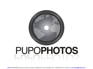 Home  PUPOPHOTOS   Todos los derechos reservados. PUPOPHOTOS – 2010  © Copyright.  54 11 4 554 0370 / 54 11 4 053 7113  [email_address]   