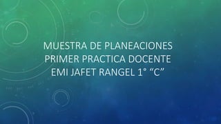 MUESTRA DE PLANEACIONES
PRIMER PRACTICA DOCENTE
EMI JAFET RANGEL 1° “C”
 