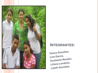 Integrantes: Yesica González. Lina García. Humberto Rendón. Liliana Londoño. Lizeth González 