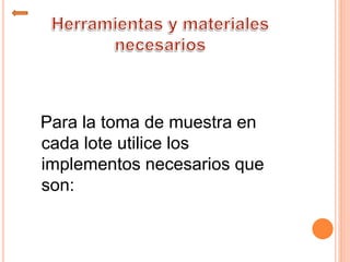 Para la toma de muestra en
cada lote utilice los
implementos necesarios que
son:
 