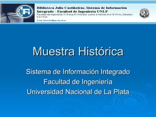 Muestra Histórica
Sistema de Información Integrado
     Facultad de Ingeniería
Universidad Nacional de La Plata
 