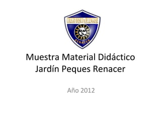 Muestra Material Didáctico
 Jardín Peques Renacer

         Año 2012
 