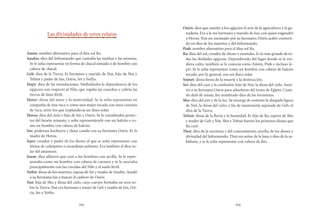 102 103
Osiris: dios que enseñó a los egipcios el arte de la agricultura y la ga-
nadería. Era a la vez hermano y marido de Isis, con quien engendró
a Horus. Tras ser asesinado por su hermano, Osiris acabó converti-
do en dios de los muertos y del Inframundo.
Ptah: nombre alternativo para el dios sol Ra.
Ra: dios del sol, creador de dioses y mortales. Es la más grande de to-
das las deidades egipcias. Dependiendo del lugar donde se le rin-
diera culto, también se le conocía como Amón, Ptah e incluso Je-
pri. Se le solía representar como un hombre con cabeza de halcón
tocado, por lo general, con un disco solar.
Sejmet: diosa leona de la muerte y la destrucción.
Set: dios del caos y la confusión, hijo de Nut, la diosa del cielo. Asesi-
nó a su hermano Osiris para adueñarse del trono de Egipto. Cuan-
do dejó de reinar, fue nombrado dios de las tormentas.
Shu: dios del aire y de la luz. Se encarga de sostener la alargada ﬁgura
de Nut, la diosa del cielo, a fin de mantenerla separada de Geb, el
dios de la Tierra.
Tefnut: diosa de la lluvia y la humedad. Es hija de Ra, esposa de Shu
y madre de Geb y Nut. Shu y Tefnut fueron los primeros dioses que
Ra creó.
Thot: dios de la escritura y del conocimiento, escriba de los dioses y
divinidad del Inframundo. Thot era señor de la luna y dios de la sa-
biduría, y se le solía representar con cabeza de ibis.
Las divinidades de estos relatos
Amón: nombre alternativo para el dios sol Ra.
Anubis: dios del Inframundo que custodia las tumbas y las momias.
Se le solía representar en forma de chacal sentado o de hombre con
cabeza de chacal.
Geb: dios de la Tierra. Es hermano y marido de Nut, hijo de Shu y
Tefnut y padre de Isis, Osiris, Set y Neftis.
Hapy: dios de las inundaciones. Simbolizaba la dependencia de los
egipcios con respecto al Nilo, que regaba las cosechas y cubría las
tierras de limo fértil.
Hator: diosa del amor y la maternidad. Se la solía representar en
compañía de una vaca o como una mujer tocada con unos cuernos
de vaca, entre los que resplandecía un disco solar.
Horus: dios del cielo e hijo de Isis y Osiris. Se le consideraba protec-
tor del faraón reinante, y solía representársele con un halcón o co-
mo un hombre con cabeza de halcón.
Isis: poderosa hechicera y diosa casada con su hermano Osiris. Es la
madre de Horus.
Jepri: creador y padre de los dioses al que se solía representar con
forma de coleóptero o escarabajo pelotero. Era también el dios so-
lar del amanecer.
Jnum: dios alfarero que creó a los hombres con arcilla. Se le repre-
sentaba como un hombre con cabeza de carnero y se le asociaba
principalmente con las crecidas del Nilo y el suelo fértil.
Neftis: diosa de los muertos, esposa de Set y madre de Anubis. Ayudó
a su hermana Isis a buscar el cadáver de Osiris.
Nut: hija de Shu y diosa del cielo, cuyo cuerpo formaba un arco so-
bre la Tierra. Nut era hermana y mujer de Geb y madre de Isis, Osi-
ris, Set y Neftis.
 