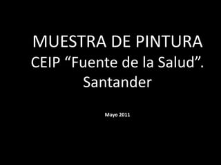 MUESTRA DE PINTURA  CEIP “Fuente de la Salud”. Santander Mayo 2011 