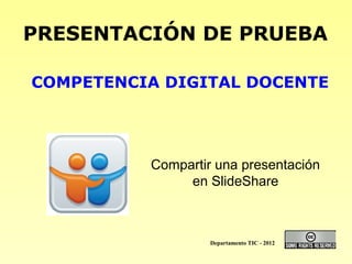 PRESENTACIÓN DE PRUEBA
COMPETENCIA DIGITAL DOCENTE
Compartir una presentación
en SlideShare
Departamento TIC - 2012