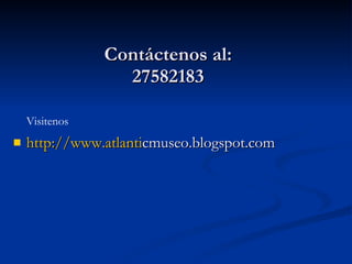 Contáctenos al: 27582183 http:// www.atlanti cmuseo.blogspot.com Visitenos 