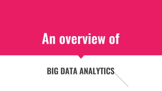 An overview of
BIG DATA ANALYTICS
 