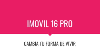 IMOVIL 16 PRO
CAMBIA TU FORMA DE VIVIR
 