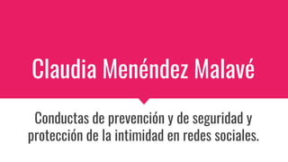 Claudia Menéndez Malavé
Conductas de prevención y de seguridad y
protección de la intimidad en redes sociales.
 