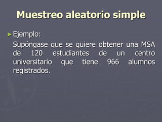 Muestreo aleatorio simple
► Ejemplo:
 Supóngase que se quiere obtener una MSA
 de 120 estudiantes de un centro
 universitario que tiene 966 alumnos
 registrados.
 