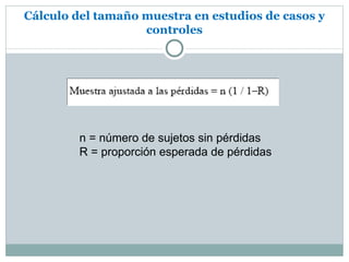 Cálculo del tamaño muestra en estudios de casos y
                   controles




         n = número de sujetos sin pérdidas
         R = proporción esperada de pérdidas
 