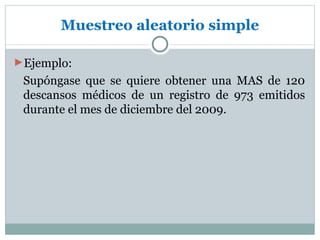 Muestreo aleatorio simple

►Ejemplo:
 Supóngase que se quiere obtener una MAS de 120
 descansos médicos de un registro de 973 emitidos
 durante el mes de diciembre del 2009.
 