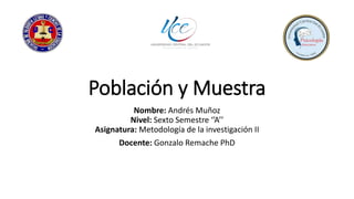 Población y Muestra
Nombre: Andrés Muñoz
Nivel: Sexto Semestre ‘’A’’
Asignatura: Metodología de la investigación II
Docente: Gonzalo Remache PhD
 