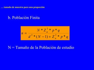 … tamaño de muestra para una proporción



      b. Población Finita

                                          2
                                N *Z * p*q
                  n
                        d * ( N  1)  Z * p * q
                           2                  2
                                              



      N = Tamaño de la Población de estudio
 