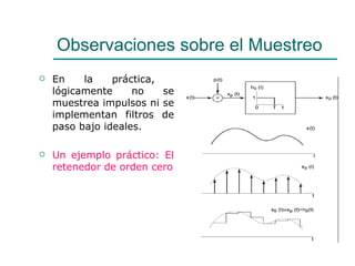 Observaciones sobre el Muestreo En la práctica,  lógicamente no se muestrea impulsos ni se implementan filtros de paso bajo ideales.  Un ejemplo práctico: El retenedor de orden cero 