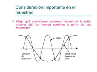 Consideración Importante en el muestreo ¿Bajo qué condiciones podemos reconstruir la señal original x(t) en tiempo continuo a partir de sus muestras? 