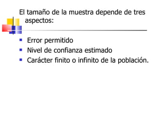 El tamaño de la muestra depende de tres aspectos: Error permitido  Nivel de confianza estimado  Carácter finito o infinito de la población.  