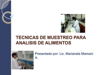 TECNICAS DE MUESTREO PARA
ANALISIS DE ALIMENTOS

      Presentado por: Lic. Marianela Mamani
      A.
 