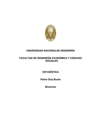 UNIVERSIDAD NACIONALDE INGENIERÍA
FACULTAD DE INGENIERÍA ECONÓMICA Y CIENCIAS
SOCIALES
ESTADÍSTICA
Pedro Díaz Busto
Muestreo
 