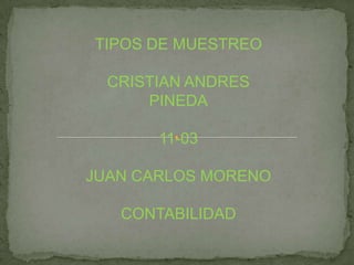 TIPOS DE MUESTREO
CRISTIAN ANDRES
PINEDA
11-03
JUAN CARLOS MORENO
CONTABILIDAD
 