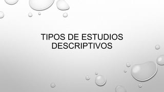 TIPOS DE ESTUDIOS
DESCRIPTIVOS
 