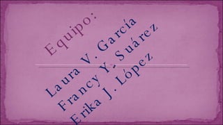 Equipo: Laura V. García Francy Y. Suárez Erika J. López  