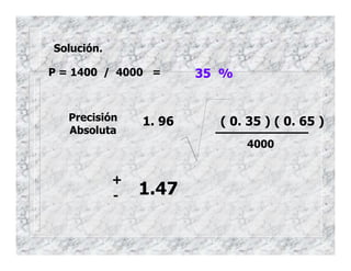 1. 96 ( 0. 35 ) ( 0. 65 )
4000
Precisión
Absoluta
Solución.
P = 1400 / 4000 = 35 %
+
- 1.47
 