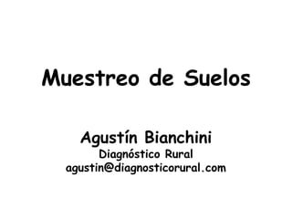 Muestreo de Suelos
Agustín Bianchini
Diagnóstico Rural
agustin@diagnosticorural.com
 