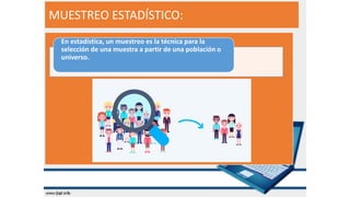 MUESTREO ESTADÍSTICO:
En estadística, un muestreo es la técnica para la
selección de una muestra a partir de una población o
universo.
 