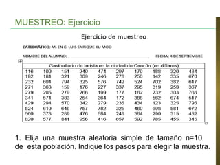 MUESTREO: Ejercicio
1. Elija una muestra aleatoria simple de tamaño n=10
de esta población. Indique los pasos para elegir la muestra.
 