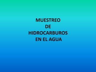 MUESTREO
       DE
HIDROCARBUROS
   EN EL AGUA
 