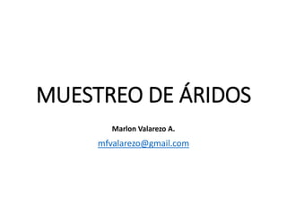MUESTREO DE ÁRIDOS
mfvalarezo@gmail.com
Marlon Valarezo A.
 