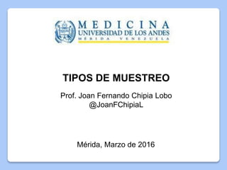 TIPOS DE MUESTREO
Prof. Joan Fernando Chipia Lobo
@JoanFChipiaL
 
