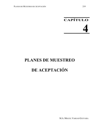 PLANES DE MUESTREO DE ACEPTACIÓN 219
M.A. MIGUEL VARGAS GUEVARA
CAPÍTULO
4
PLANES DE MUESTREO
DE ACEPTACIÓN
 