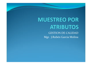 GESTION DE CALIDADGESTION DE CALIDAD
Mgr. J.Rubén Garcia Molina
 