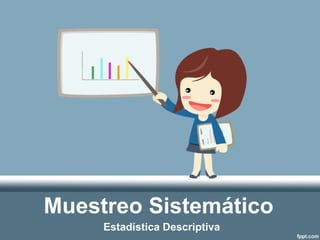 Muestreo Sistemático 
Estadística Descriptiva 
 