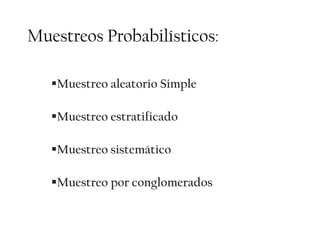 Muestreos Probabilísticos:

   Muestreo aleatorio Simple

   Muestreo estratificado

   Muestreo sistemático

   Muestreo por conglomerados
 