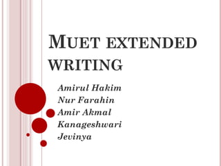 MUET EXTENDED
WRITING
Amirul Hakim
Nur Farahin
Amir Akmal
Kanageshwari
Jevinya
 