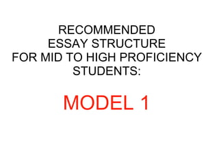 RECOMMENDED
ESSAY STRUCTURE
FOR MID TO HIGH PROFICIENCY
STUDENTS:
MODEL 1
 
