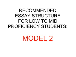 RECOMMENDED
ESSAY STRUCTURE
FOR LOW TO MID
PROFICIENCY STUDENTS:
MODEL 2
 