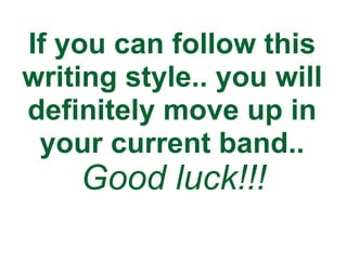 If you can follow this
writing style.. you will
definitely move up in
your current band..
Good luck!!!
 