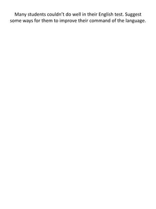 Many students couldn’t do well in their English test. Suggest
some ways for them to improve their command of the language.
 