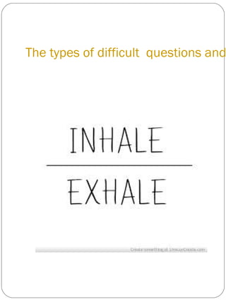 The types of difficult questions and
 