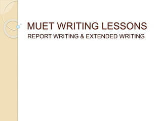 MUET WRITING LESSONS
REPORT WRITING & EXTENDED WRITING
 