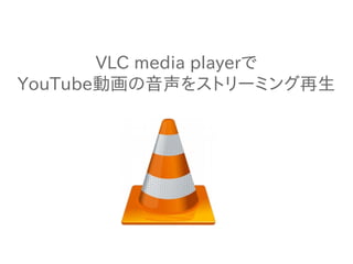 VLC media playerで
YouTube動画の音声をストリーミング再生
 