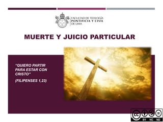 MUERTE Y JUICIO PARTICULAR
“QUIERO PARTIR
PARA ESTAR CON
CRISTO”
(FILIPENSES 1,23)
 