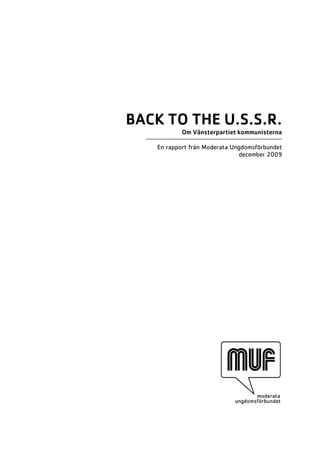 BACK TO THE U.S.S.R.
            Om Vänsterpartiet kommunisterna

    En rapport från Moderata Ungdomsförbundet
                               december 2009
 