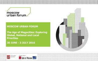 МОСКОВСКИЙ
УРБАНИСТИЧЕСКИЙ
ФОРУМ
MOSCOW URBAN FORUM
The Age of Megacities: Exploring
Global, National and Local
Priorities
30 JUNE - 3 JULY 2016
 