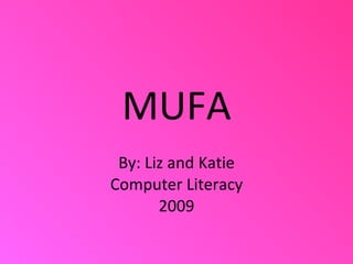 MUFA By: Liz and Katie Computer Literacy 2009 